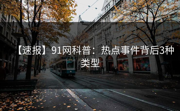 【速报】91网科普:热点事件背后3种类型