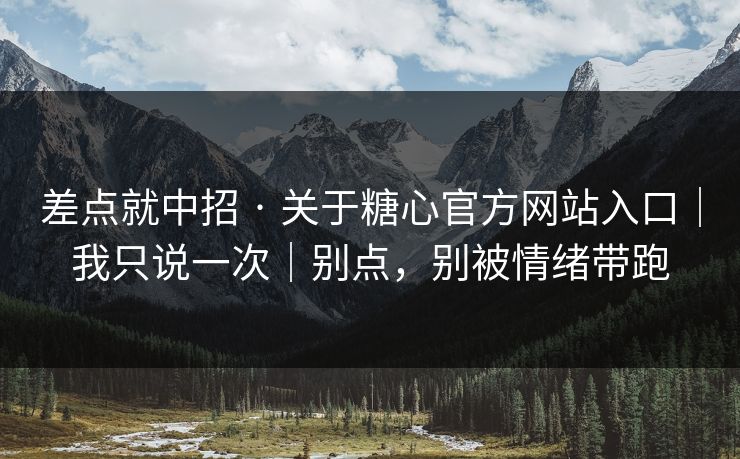 差点就中招 · 关于糖心官方网站入口｜我只说一次｜别点，别被情绪带跑