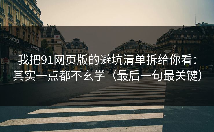 我把91网页版的避坑清单拆给你看:其实一点都不玄学(最后一句最关键)
