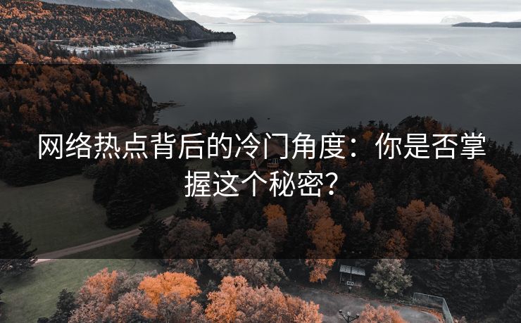 网络热点背后的冷门角度：你是否掌握这个秘密？