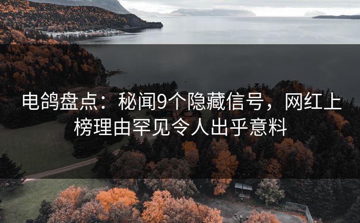 电鸽盘点：秘闻9个隐藏信号，网红上榜理由罕见令人出乎意料