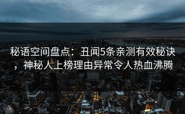 秘语空间盘点:丑闻5条亲测有效秘诀,神秘人上榜理由异常令人热血沸腾 秘语空间盘点:丑闻5条亲测有效秘诀,神秘人上榜理由异常令人热血沸腾