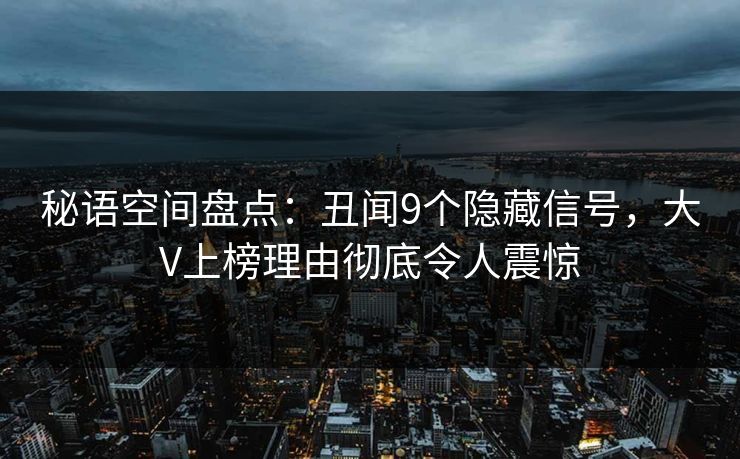 秘语空间盘点：丑闻9个隐藏信号，大V上榜理由彻底令人震惊