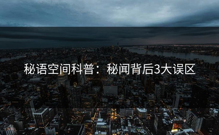 秘语空间科普：秘闻背后3大误区