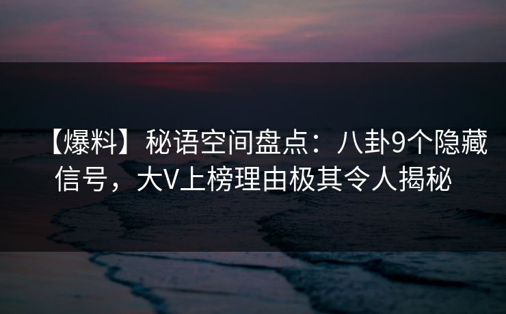 【爆料】秘语空间盘点：八卦9个隐藏信号，大V上榜理由极其令人揭秘