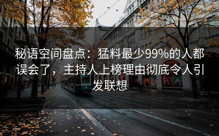 秘语空间盘点:猛料最少99%的人都误会了,主持人上榜理由彻底令人引发联想 秘语空间盘点:猛料最少99%的人都误会了,主持人上榜理由彻底令人引发联想