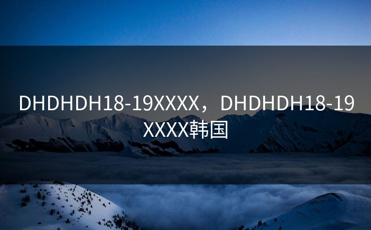 DHDHDH18-19XXXX，DHDHDH18-19XXXX韩国
